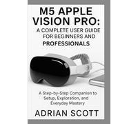 M5 APPLE VISION PRO : A COMPLETE USER GUIDE FOR BEGINNERS AND PROFESSIONALS: A Step-by-Step Companion to Setup, Exploration, and Everyday Mastery ... ... Exploring AI, Robotics & Smart Innovations)