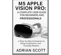 M5 APPLE VISION PRO : A COMPLETE USER GUIDE FOR BEGINNERS AND PROFESSIONALS: A Step-by-Step Companion to Setup, Exploration, and Everyday Mastery ... ... Exploring AI, Robotics & Smart Innovations)
