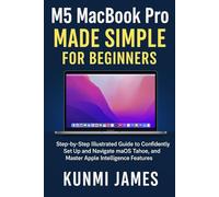 M5 MacBook Pro Made Simple for Beginners: Step-by-Step Illustrated Guide to Confidently Set Up and Navigate macOS Tahoe, and Master Apple Intelligence Features