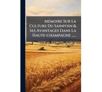 MÃ(c)moire Sur La Culture Du Sainfoin & Ses Avantages Dans La Haute-champagne ......
