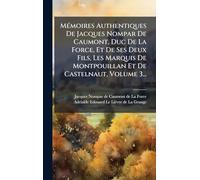 MÃ(c)moires Authentiques De Jacques Nompar De Caumont, Duc De La Force, Et De Ses Deux Fils, Les Marquis De Montpouillan Et De Castelnaut, Volume 3...