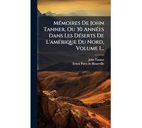 MÃ(c)moires De John Tanner, Ou 30 AnnÃ(c)es Dans Les DÃ(c)serts De L'amÃ(c)rique Du Nord, Volume 1...