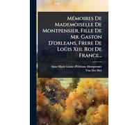 MÃ(c)moires De Mademoiselle De Montpensier, Fille De Mr. Gaston D'orleans, Frere De LoÃ1/4is Xiii. Roi De France...