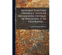 MÃ(c)moires D'histoire Orientale, Suivis De MÃ(c)langes De Critique, De Philologie Et De GÃ(c)ographie ......