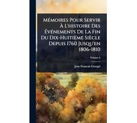 MÃ(c)moires Pour Servir À L'histoire Des ÉvÃ(c)nements De La Fin Du Dix-Huitième Siècle Depuis 1760 Jusqu'en 1806-1810