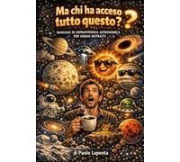 Ma chi ha acceso tutto questo?: Manuale di sopravvivenza astronomica per umani distratti