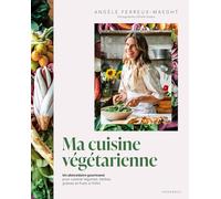 Ma cuisine végétarienne: Un abécédaire gourmand pour cuisiner légumes, herbes, graines et fruits à l infini