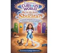 Ma io da dove sono sbucata?!: Le grandi domande sul nascere, crescere e diventare grandi (Francesca’s Curious World)