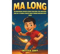 Ma Long Biography: An Inspiring Sports Story for Kids: The Amazing Rise of a Young Athlete Who Turned Dreams into Gold