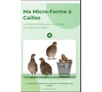 Ma Micro-Ferme à Cailles : Le Guide Complet pour un Élevage Rentable et Durable: La caille est la preuve que la grandeur n'est pas une question de ... ... des animaux domestiques pour les débutants)