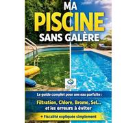 Ma piscine sans galère: Le guide pratique complet pour une eau parfaite: Entretien, filtration, traitement de l'eau (chlore, brome, sel), solutions aux problèmes et fiscalité