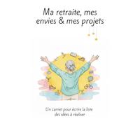Ma retraite, mes envies & mes projets: Un carnet pour écrire la liste des idées à réaliser et célébrer cette nouvelle étape de vie. Idée cadeau de départ en retraite pour femme.