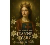 Ma sainte à moi : Jeanne d’Arc