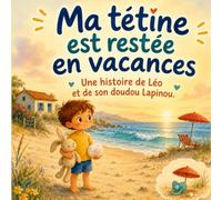 Ma tétine est restée en vacances: Une histoire tendre pour aider les enfants de 3 à 5 ans à arrêter la tétine en douceur, apprivoiser leurs émotions et mieux dormir