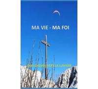 MA VIE - MA FOI - MON CHEMIN VERS LA LUMIÈRE