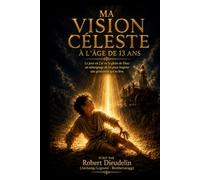 MA VISION CÉLESTE À L'ÂGE DE 13 ANS: Le jour où j'ai vu la gloire de Dieu: Un témoignage de foi pour inspirer une génération qui se lève (A testimony of faith to inspire the rising generation)