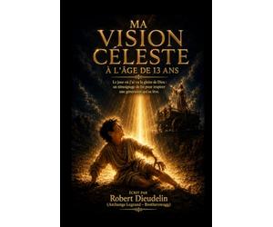 MA VISION CÉLESTE À L'ÂGE DE 13 ANS: Le jour où j'ai vu la gloire de Dieu: Un témoignage de foi pour inspirer une génération qui se lève: 3 (A testimony of faith to inspire the rising generation)