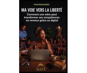MA VOIE VERS LA LIBERTÉ: Comment une mère peut transformer ses compétences en revenus grâce au numérique: Et si l'éducation révélait les trésors invisibles ?