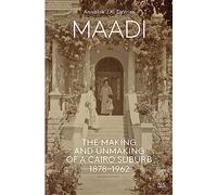 Maadi: The Making and Unmaking of a Cairo Suburb, 1878-1962