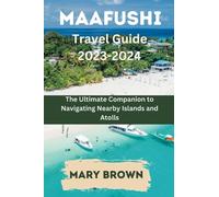Maafushi Travel Guide 2023 - 2024: The Ultimate Companion to Navigating Nearby Islands and Atolls