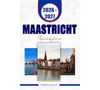 MAASTRICHT REISEFÜHRER 2026-2027: Entdecken Sie historische Straßen, Sehenswürdigkeiten am Flussufer, Tagesausflüge, versteckte Ecken und einfache ... unvergesslichen Ausflug aus den Niederlanden.