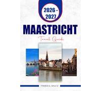 MAASTRICHT TRAVEL GUIDE 2026-2027: Explore Historic Streets, Riverside Sights, Day Trips, Hidden Corners, and Easy Itineraries for a Memorable Netherlands City Break.