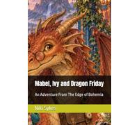 Mabel, Ivy and Dragon Friday: An Adventure From The Edge of Bohemia