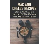 Mac And Cheese Recipes: Classic And Creative Versions Of The Ultimate Mac And Cheese Dishes: Easy Baked Macaroni And Cheese Guide