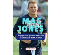 MAC JONES: Biography of the Quarterback Who Rose from Alabama to the NFL Spotlight