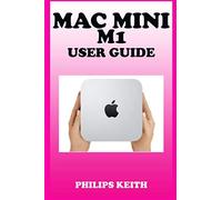 Mac Mini M1 User Guide: A Comprehensive Manual And Guide For Beginners Ands Pros. To Set Up, Connect And Master The New Apple Mac Mini 2020 With Detailed Pictures And Screenshot