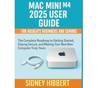 Mac Mini M4 2025 User Guide for Absolute Beginners and Seniors: The Complete Roadmap to Getting Started, Staying Secure, and Making Your New Computer Truly Yours