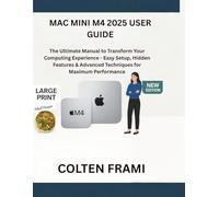 Mac mini M4 2025 User Guide: The Ultimate Manual to Transform Your Computing Experience - Easy Setup, Hidden Features & Advanced Techniques for Maximum Performance
