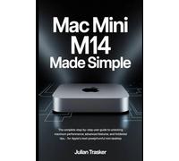 Mac Mini M4 Made Simple: The Complete Step-by-Step User Guide to Unlocking Maximum Performance, Advanced Features, and Hidden Tips for Apple’s Most Powerful Mini Desktop