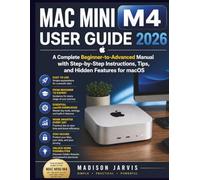 MAC MINI M4 USER GUIDE 2026: A Complete Beginner-to-Advanced Manual with Step-by-Step Instructions, Tips, and Hidden Features for macOS