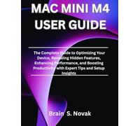 MAC MINI M4 USER GUIDE: The Complete Guide to Optimizing Your Device, Revealing Hidden Features, Enhancing Performance, and Boosting Productivity with Expert Tips and Setup Insights