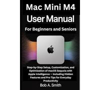 Mac Mini M4 User Manual for Beginners and Seniors: Step-by-Step Setup, Customization, and Optimization of macOS Sequoia with Apple Intelligence - ... (AI, TECH REVIEWS AND GADGETS UPDATES BOOK 1)