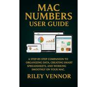 MAC NUMBERS USER GUIDE: A step-by-step companion to organizing data, creating smart spreadsheets, and working smoothly on your Mac.