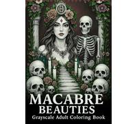 Macabre Beauties: A Grayscale Adult Coloring Book Exploring Dark Elegance and Gothic Artistry: Relax and Unwind with Intricate Designs of Skeletons, Mystical Figures, and Otherworldly Landscapes