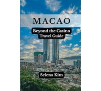 MACAO BEYOND THE CASINO TRAVEL GUIDE: Top Attractions, History, Culture, Museums, Festivals, Traditions, Food, Safety Tips, Hidden Gems, Practical Tips & More