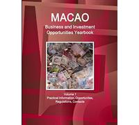 Macao Business and Investment Opportunities Yearbook Volume 1 Practical Information, Opportunites, Regulations, Contacts (World Strategic and Business Information Library)