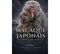 Macaque japonais : le singe des neiges: Un guide complet sur son comportement, son habitat et sa survie.