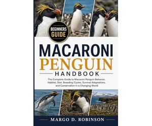 MACARONI PENGUIN HANDBOOK: The Complete Guide to Macaroni Penguin Behavior, Habitat, Diet, Breeding Cycles, Survival Adaptations, and Conservation in a Changing World