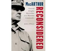 MacArthur Reconsidered: General Douglas MacArthur as a Wartime Commander
