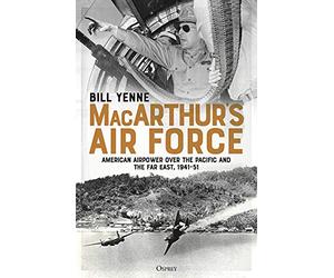 MacArthur’s Air Force: American Airpower over the Pacific and the Far East, 1941-51