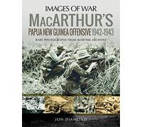 MacArthur's Papua New Guinea Offensive, 1942-1943: Rare Photographs from Wartime Archives (Images of War)
