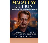 Macaulay Culkin: From Home Alone to Hollywood Legend: The Rise, Retreat, and Reinvention of a Global Icon