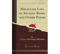Macaulay's Lays of Ancient Rome, and Other Poems (Classic Reprint)