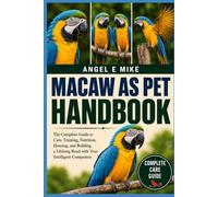 MACAW AS PET: The Complete Guide to Care, Training, Nutrition, Housing, and Building a Lifelong Bond with Your Intelligent Companion