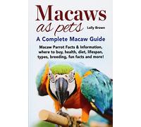 Macaws as Pets: Macaw Parrot Facts & Information, where to buy, health, diet, lifespan, types, breeding, fun facts and more! A Complete Macaw Guide