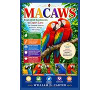 MACAWS: From Wild Rainforests to Expert Care: The Complete Guide to Behaviour, Biology, and Ecology